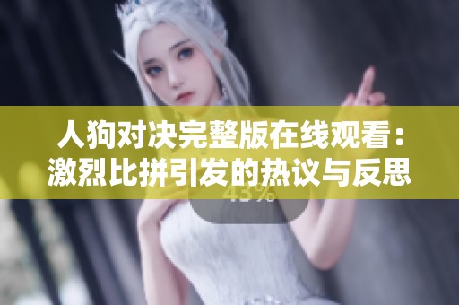 人狗对决完整版在线观看：激烈比拼引发的热议与反思