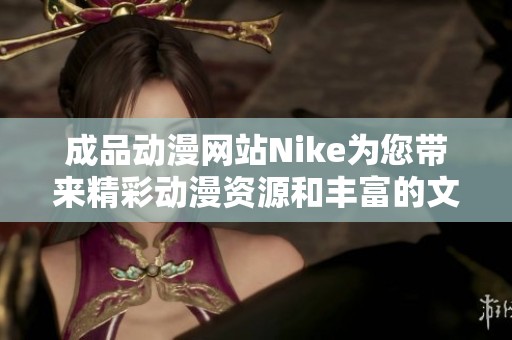 成品动漫网站Nike为您带来精彩动漫资源和丰富的文化体验