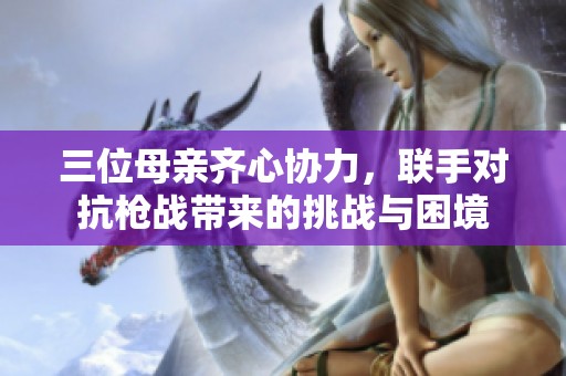 三位母亲齐心协力，联手对抗枪战带来的挑战与困境