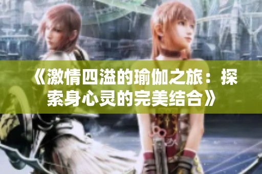 《激情四溢的瑜伽之旅：探索身心灵的完美结合》