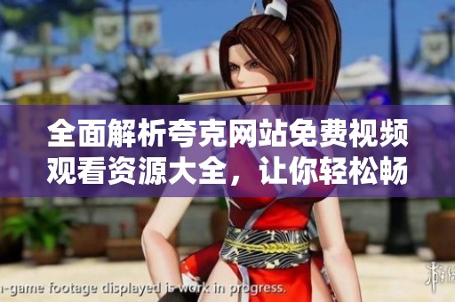 全面解析夸克网站免费视频观看资源大全，让你轻松畅享影视乐趣
