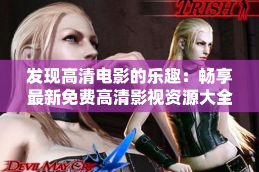 发现高清电影的乐趣：畅享最新免费高清影视资源大全