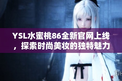 YSL水蜜桃86全新官网上线，探索时尚美妆的独特魅力