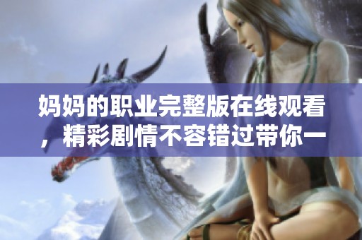 妈妈的职业完整版在线观看，精彩剧情不容错过带你一探究竟