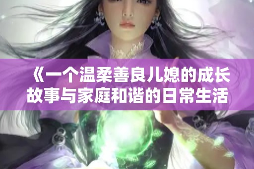 《一个温柔善良儿媳的成长故事与家庭和谐的日常生活》