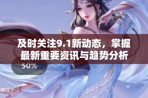 及时关注9.1新动态，掌握最新重要资讯与趋势分析