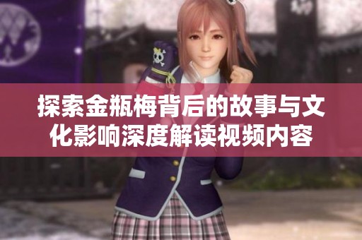 探索金瓶梅背后的故事与文化影响深度解读视频内容