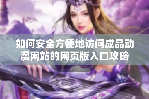 如何安全方便地访问成品动漫网站的网页版入口攻略