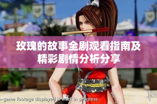 玫瑰的故事全剧观看指南及精彩剧情分析分享