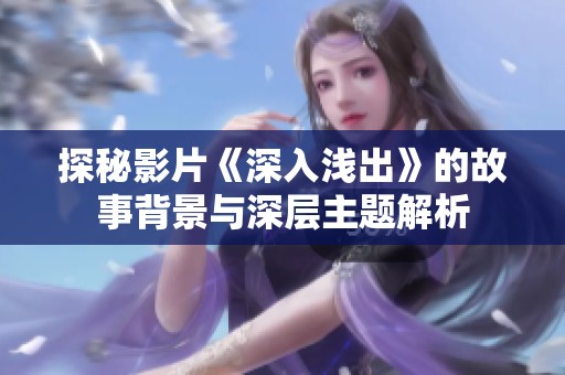 探秘影片《深入浅出》的故事背景与深层主题解析