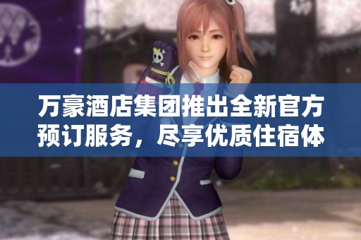 万豪酒店集团推出全新官方预订服务，尽享优质住宿体验