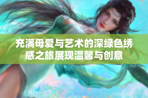 充满母爱与艺术的深绿色绣感之旅展现温馨与创意