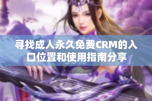 寻找成人永久免费CRM的入口位置和使用指南分享