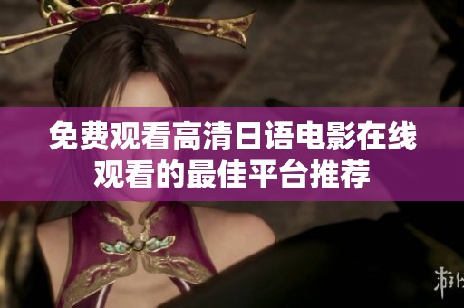 免费观看高清日语电影在线观看的最佳平台推荐