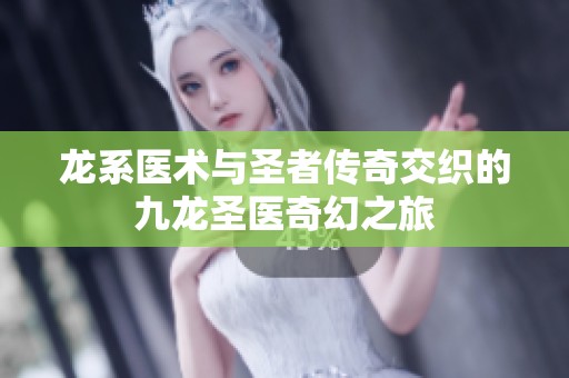 龙系医术与圣者传奇交织的九龙圣医奇幻之旅