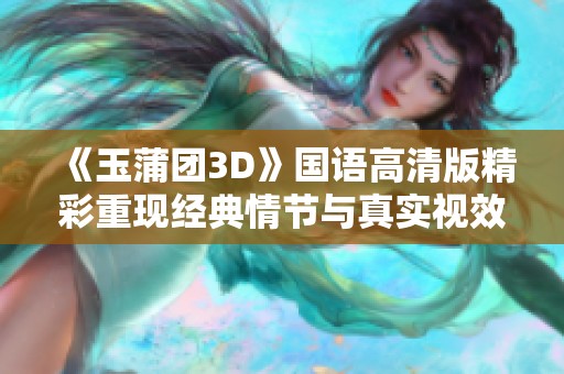 《玉蒲团3D》国语高清版精彩重现经典情节与真实视效