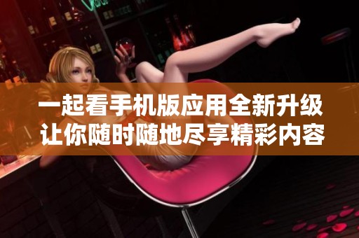 一起看手机版应用全新升级 让你随时随地尽享精彩内容