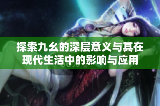 探索九幺的深层意义与其在现代生活中的影响与应用