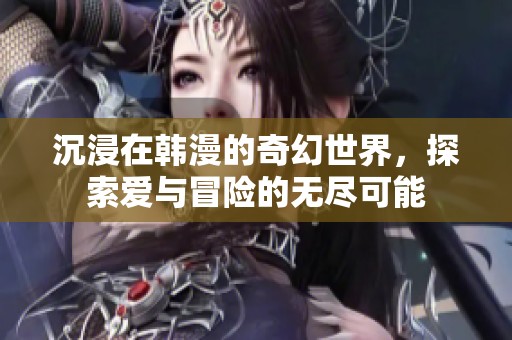 沉浸在韩漫的奇幻世界，探索爱与冒险的无尽可能