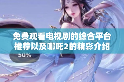免费观看电视剧的综合平台推荐以及哪吒2的精彩介绍