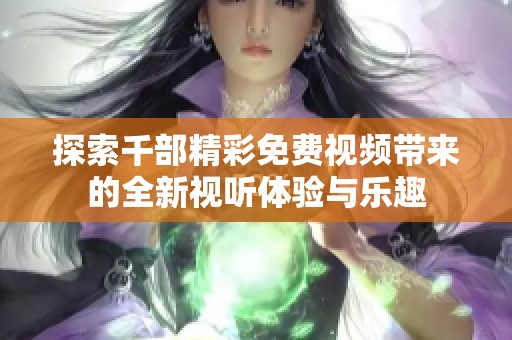 探索千部精彩免费视频带来的全新视听体验与乐趣