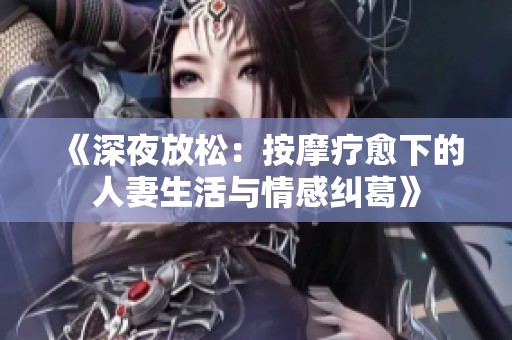 《深夜放松：按摩疗愈下的人妻生活与情感纠葛》