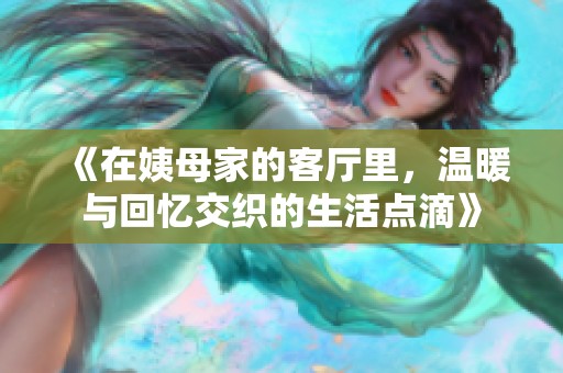 《在姨母家的客厅里，温暖与回忆交织的生活点滴》