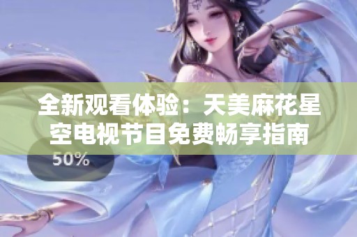 全新观看体验：天美麻花星空电视节目免费畅享指南