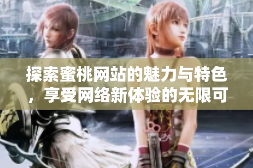 探索蜜桃网站的魅力与特色，享受网络新体验的无限可能