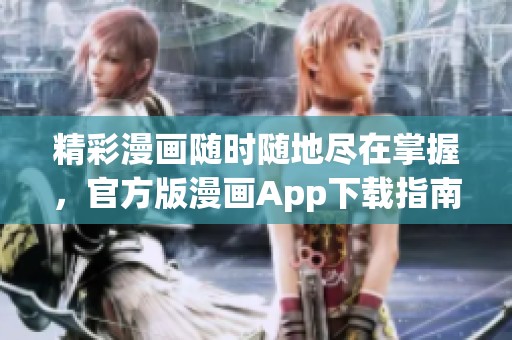 精彩漫画随时随地尽在掌握，官方版漫画App下载指南