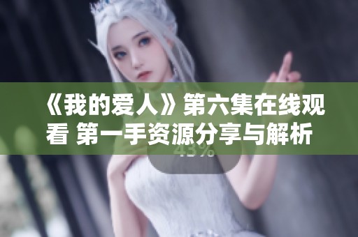 《我的爱人》第六集在线观看 第一手资源分享与解析