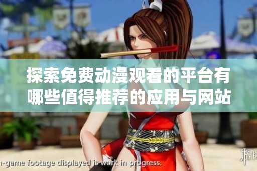 探索免费动漫观看的平台有哪些值得推荐的应用与网站
