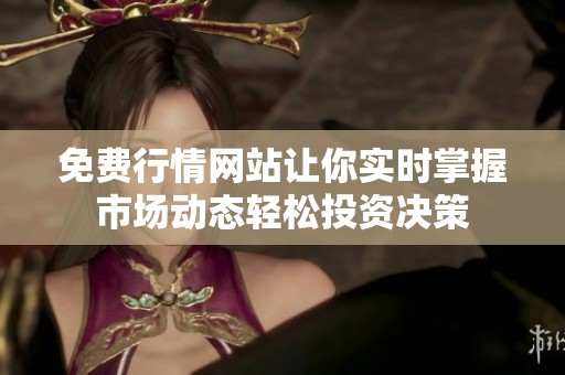 免费行情网站让你实时掌握市场动态轻松投资决策