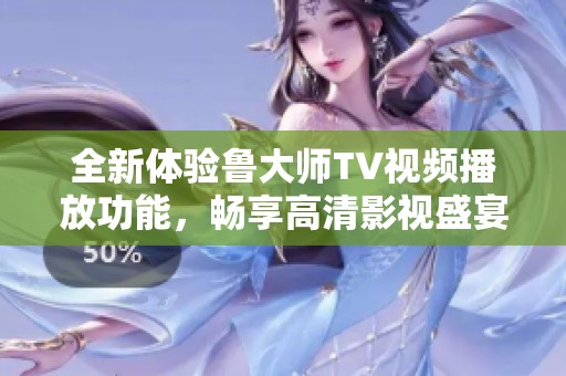全新体验鲁大师TV视频播放功能，畅享高清影视盛宴