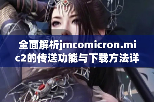 全面解析jmcomicron.mic2的传送功能与下载方法详解
