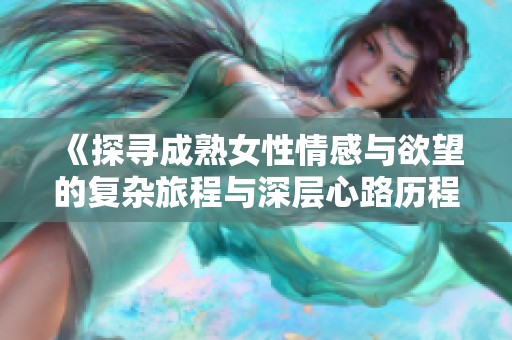 《探寻成熟女性情感与欲望的复杂旅程与深层心路历程》