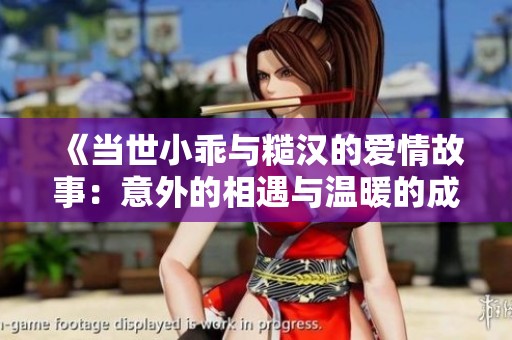 《当世小乖与糙汉的爱情故事：意外的相遇与温暖的成长》