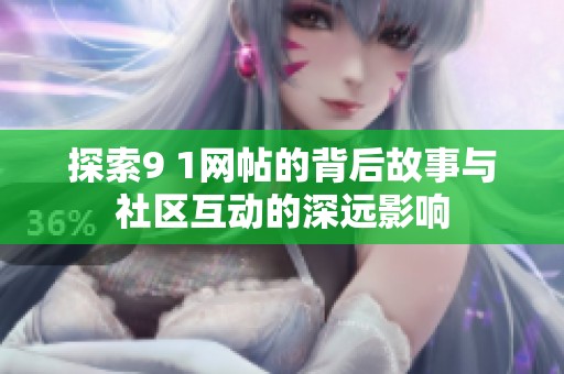 探索9 1网帖的背后故事与社区互动的深远影响