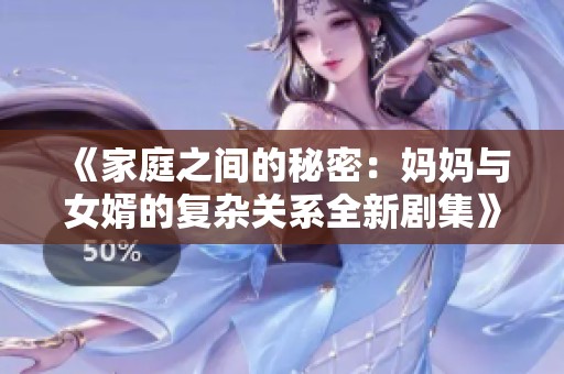 《家庭之间的秘密：妈妈与女婿的复杂关系全新剧集》