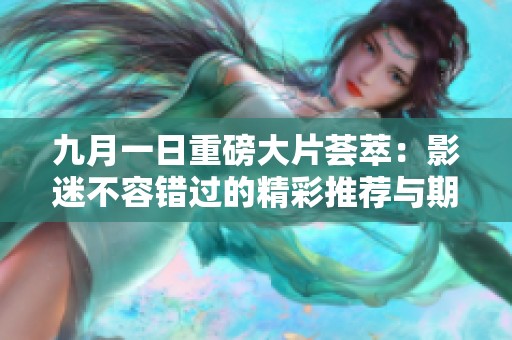 九月一日重磅大片荟萃：影迷不容错过的精彩推荐与期待之作