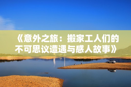 《意外之旅：搬家工人们的不可思议遭遇与感人故事》