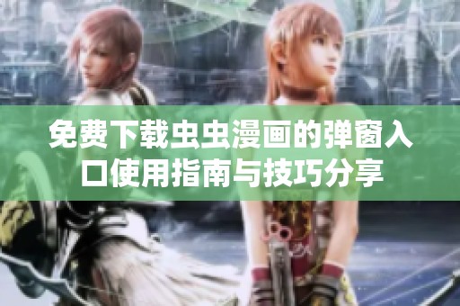 免费下载虫虫漫画的弹窗入口使用指南与技巧分享