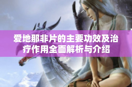 爱地那非片的主要功效及治疗作用全面解析与介绍