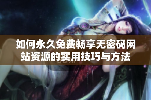 如何永久免费畅享无密码网站资源的实用技巧与方法