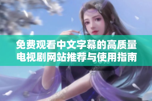 免费观看中文字幕的高质量电视剧网站推荐与使用指南