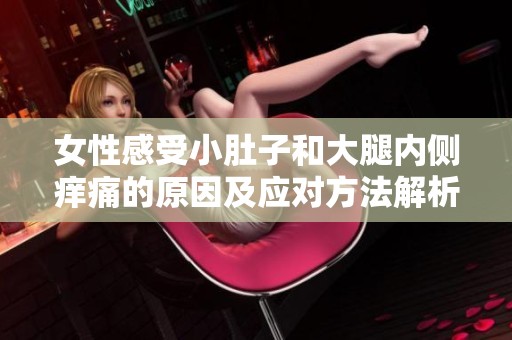 女性感受小肚子和大腿内侧痒痛的原因及应对方法解析