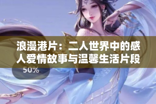 浪漫港片：二人世界中的感人爱情故事与温馨生活片段
