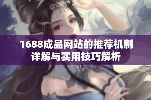 1688成品网站的推荐机制详解与实用技巧解析