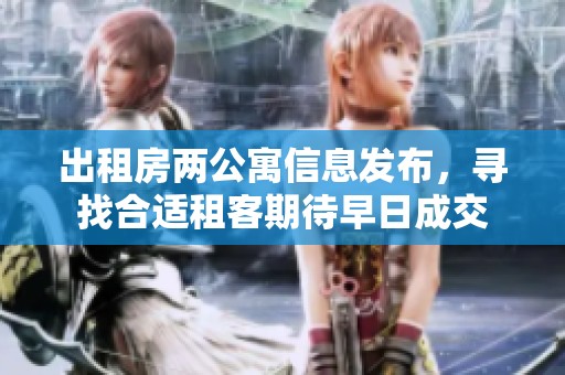 出租房两公寓信息发布，寻找合适租客期待早日成交