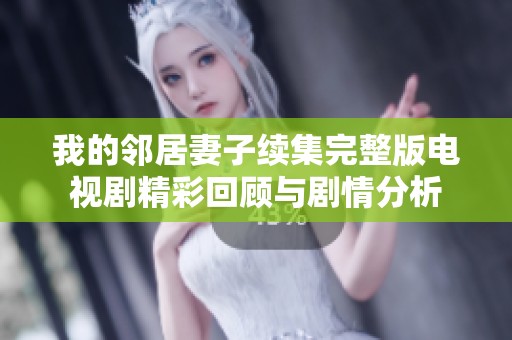 我的邻居妻子续集完整版电视剧精彩回顾与剧情分析